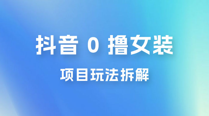 抖音 0 撸女装项目玩法拆解：引流到微信，卖货赚差价 - 淘金派资源网