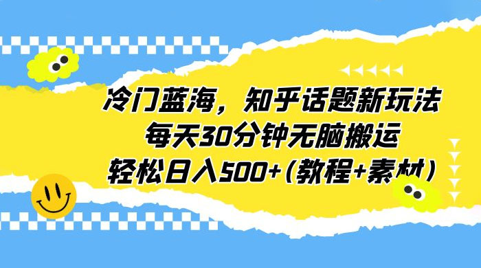 知乎话题新玩法：每天 30 分钟无脑搬运，轻松日入过百 （附教程+素材） - 淘金派资源网