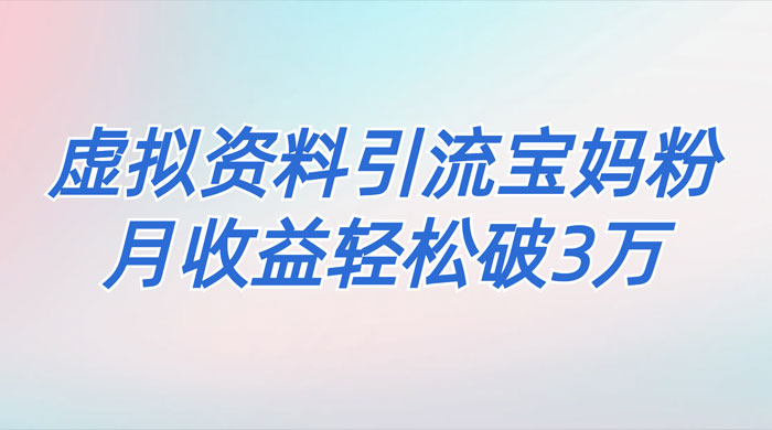 一个月引流 2000 宝妈粉，通过宝宝辅食虚拟资料月入 3W+ 小白也可轻松上手 - 淘金派资源网