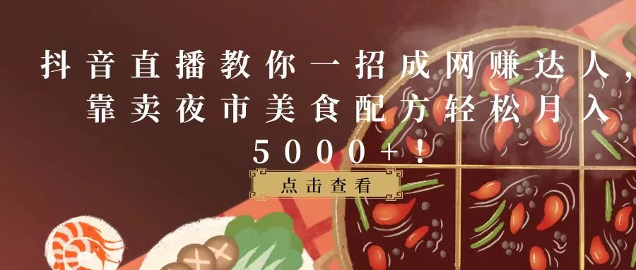 抖音直播教你一招成网赚达人，靠卖夜市美食配方轻松月入5000+！ - 淘金派资源网