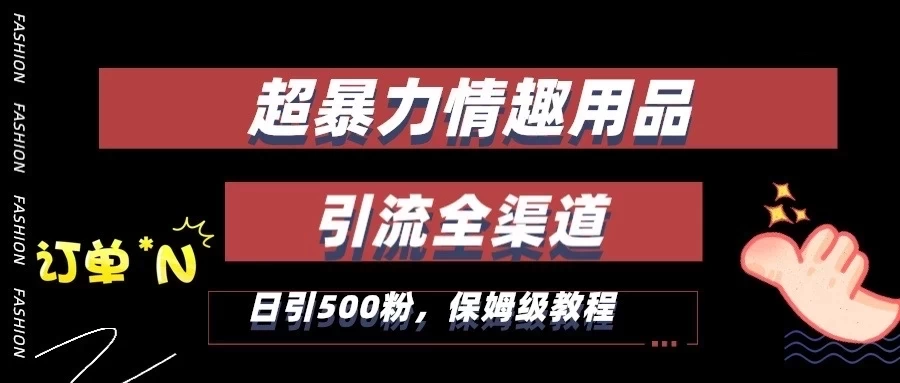 超暴力情趣用品类引流获客全渠道,保姆级教程,日引500+粉 - 淘金派资源网