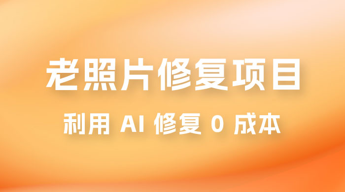 老照片修复项目玩法，利用 AI 修复，项目 0 成本，适合兼职副业 - 淘金派资源网