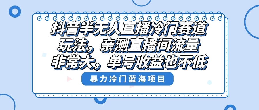抖音半无人直播冷门赛道玩法，直播间流量非常大，单号收益也不低！ - 淘金派资源网