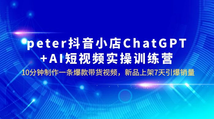 抖音小店 ChatGPT + AI 短视频实训 10 分钟做一条爆款带货视频 7 天引爆销量（更新） - 淘金派资源网