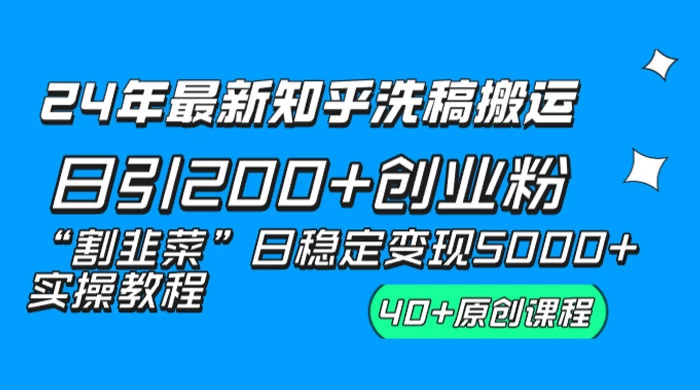24 年最新知乎洗稿日引 200+ 创业粉“割韭菜”日稳定变现 5000+ 实操教程 - 淘金派资源网