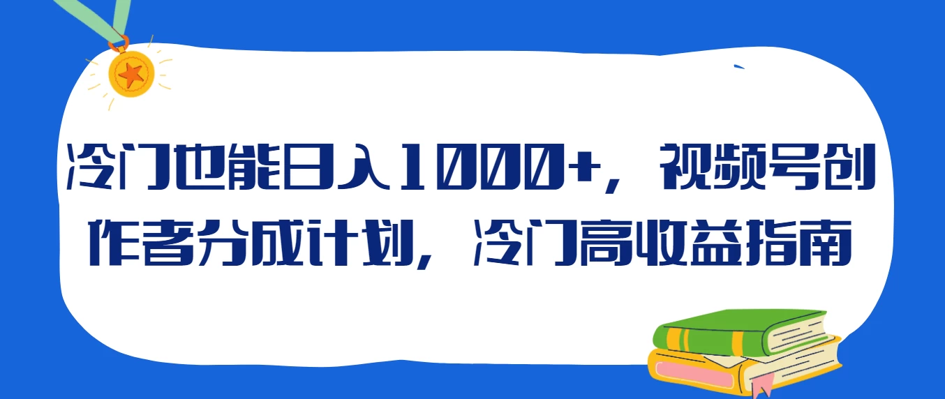 冷门也能日入1000+，视频号创作者分成计划，冷门高收益指南 - 淘金派资源网
