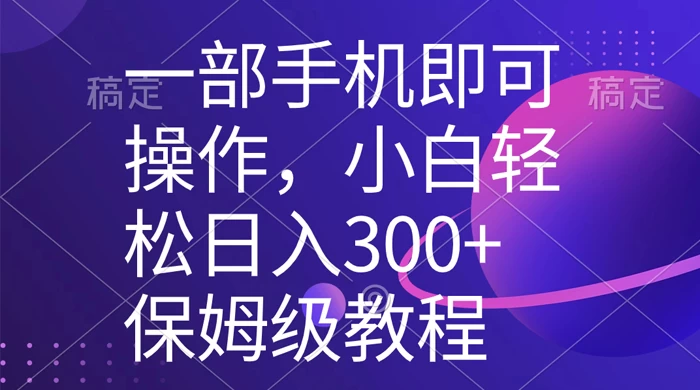 一部手机即可操作，小白轻松上手日入 300+ 保姆级教程，五分钟一个原创视频 - 淘金派资源网