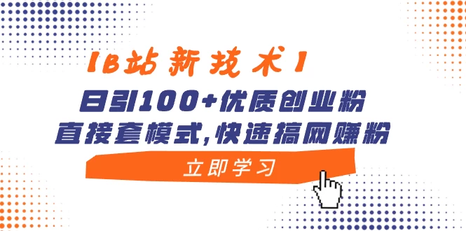 【B站新技术】日引 100+ 优质创业粉，直接套模式，快速搞网赚粉 - 淘金派资源网