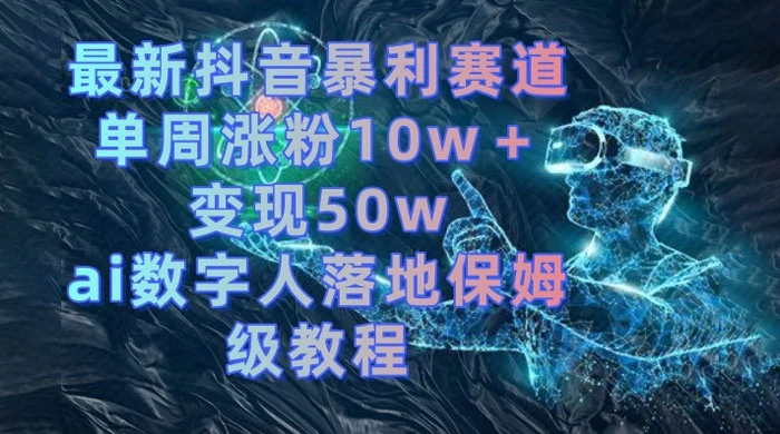 最新抖音暴利赛道，单周涨粉 10w+ 变现 50w 的 AI 数字人落地保姆级教程 - 淘金派资源网