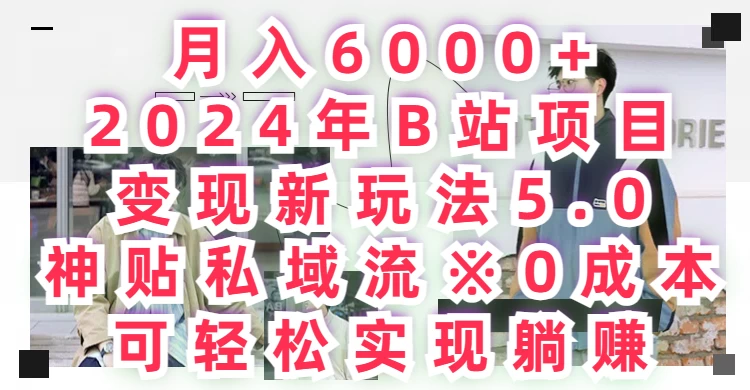 月入6000+，2024年B站项目变现新玩法5.0，神贴私域流0成本，可轻松实现躺赚 - 淘金派资源网