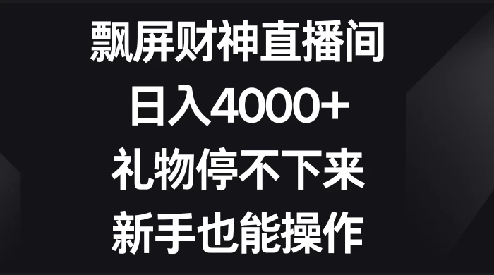 飘屏财神直播间，日入4000+，礼物停不下来，新手也能操作 - 淘金派资源网
