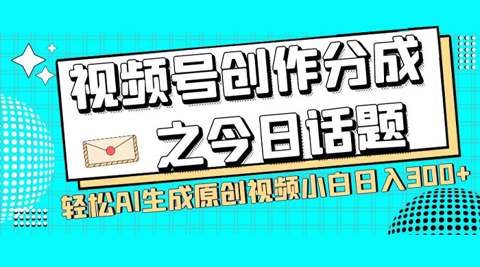视频号创作分成之今日话题,两种方法,轻松 AI 生成原创视频,小白日入 300+ - 淘金派资源网