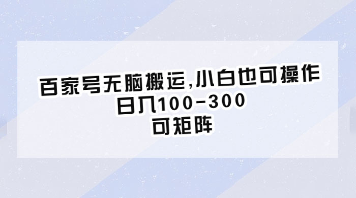 百家号无脑搬运：小白也可操作，日入100-300，可矩阵 - 淘金派资源网