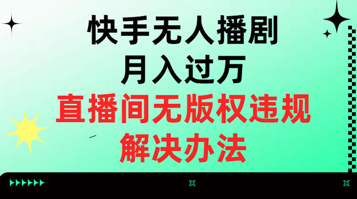 快手无人播剧月入过万，直播间无版权违规的解决办法 - 淘金派资源网