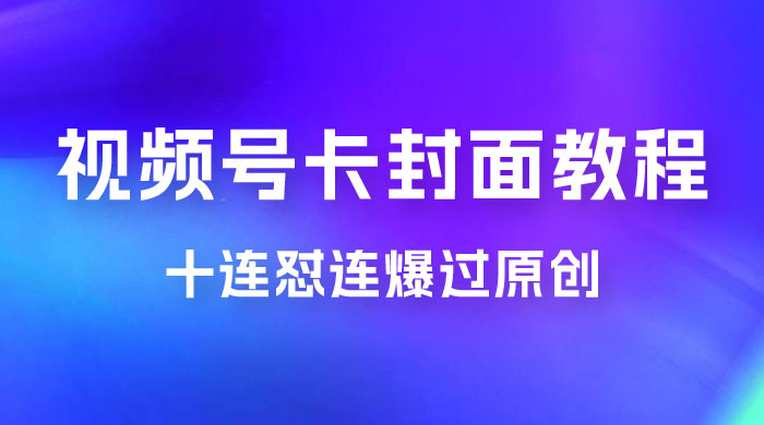 视频号最新卡封面教程，可以十连怼连爆过原创 - 淘金派资源网