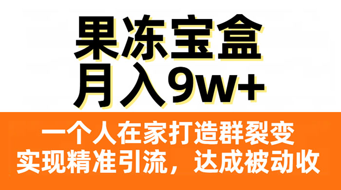 果冻宝盒,一个人在家打造群裂变,实现精准引流,达成被动收入,月入9w+ - 淘金派资源网