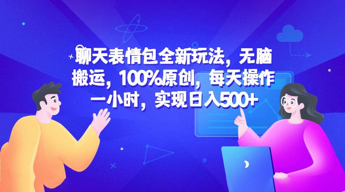 聊天表情包全新玩法：无脑搬运，100% 原创，每天操作一小时，实现日入过百 - 淘金派资源网