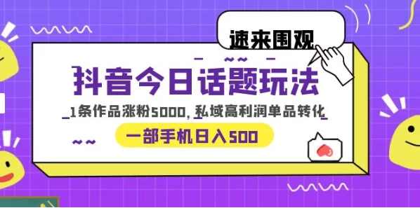 一部手机轻松实现日入 500，抖音今日话题玩法，1条作品涨粉 5000，私域高利润单品转化 - 淘金派资源网