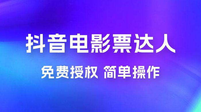抖音电影票达人玩法拆解：免费授权，简单操作，有人购买就有收益 - 淘金派资源网