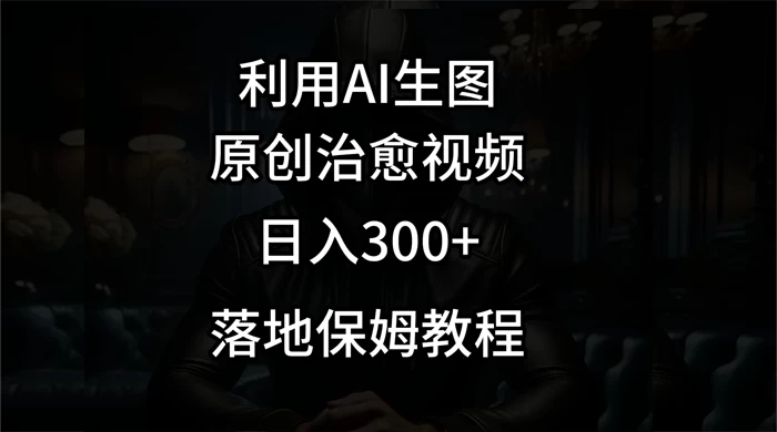 利用AI生图做成治愈视频，仅靠一张图片日入300+，附保姆级教程 - 淘金派资源网