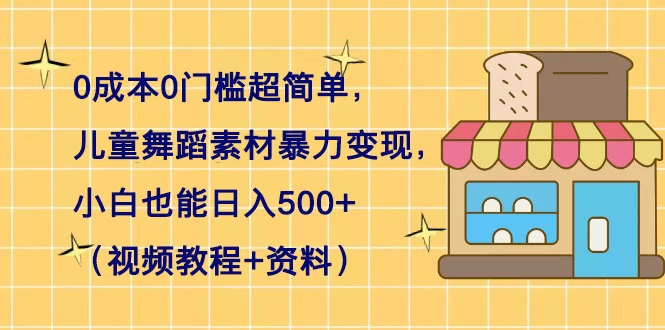 0 成本 0 门槛超简单，儿童舞蹈素材暴力变现，小白也能日入 500+（视频教程+资料） - 淘金派资源网