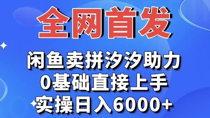 全网首发 闲鱼买拼夕夕助力 0基础直接上手 实操日入6000+ - 淘金派资源网