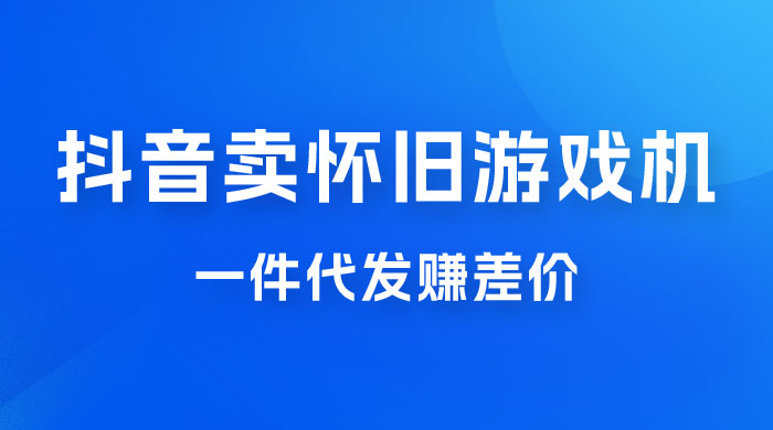 抖音卖怀旧游戏机，一件代发赚差价，爆单一天 300+ - 淘金派资源网