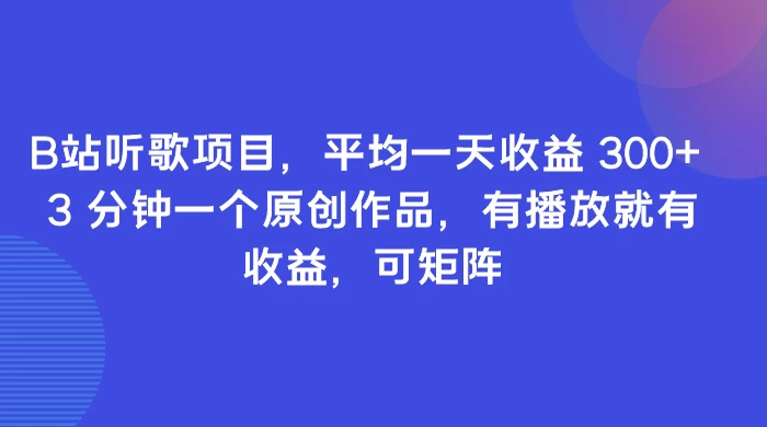 B站听歌项目，平均一天收益 300+ 3 分钟一个原创作品，有播放就有收益，可矩阵 - 淘金派资源网