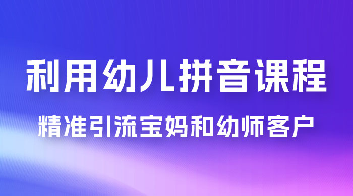 利用幼儿拼音课程，精准引流宝妈粉以及幼师粉群体，多种变现思路 - 淘金派资源网