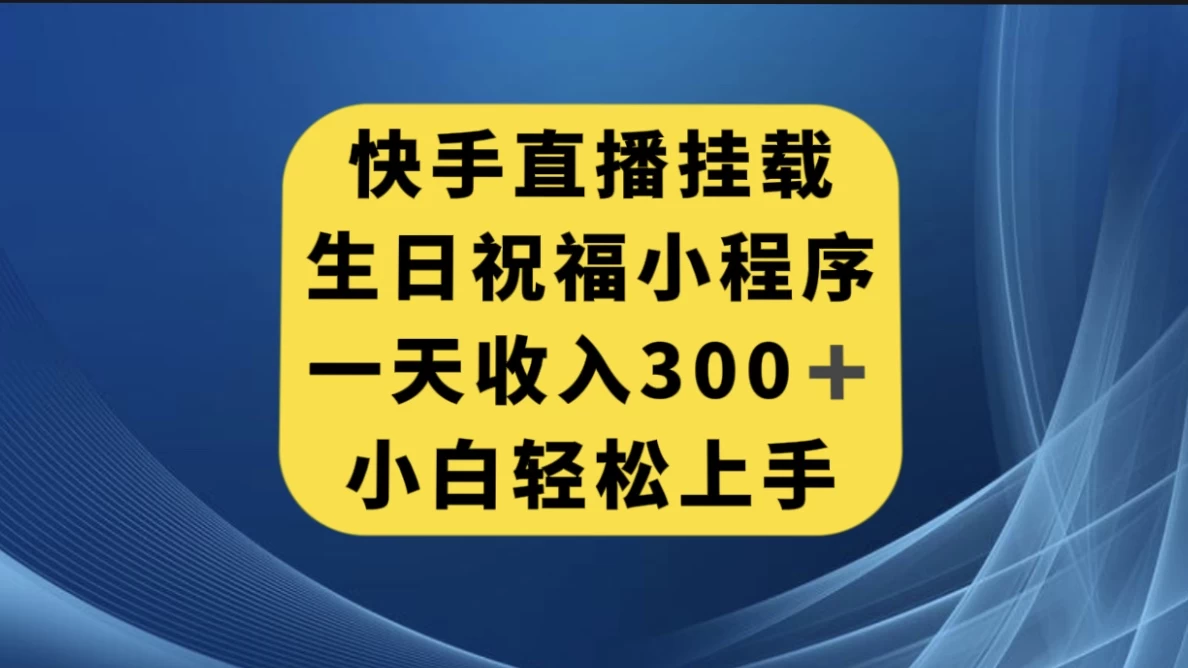 快手挂载生日祝福小程序，一天收入300+，小白轻松上手 - 淘金派资源网