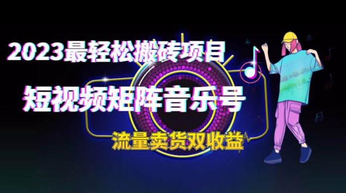 2023 最轻松搬砖项目：短视频矩阵音乐号流量收益+卖货收益 - 淘金派资源网