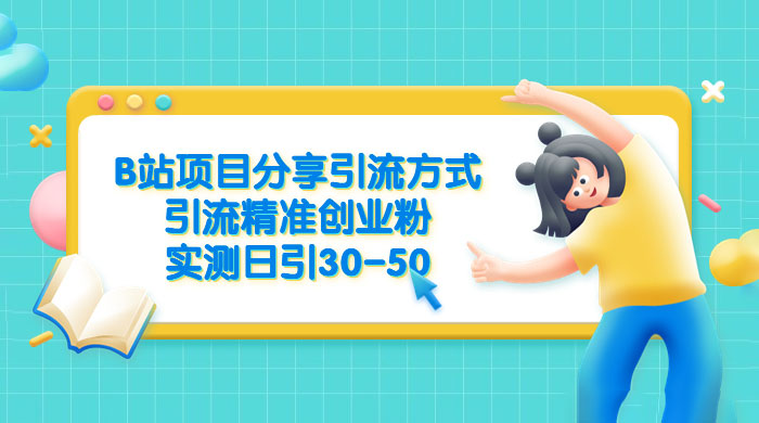 B 站项目分享引流方式，引流精准创业粉，实测日引 30~50 - 淘金派资源网