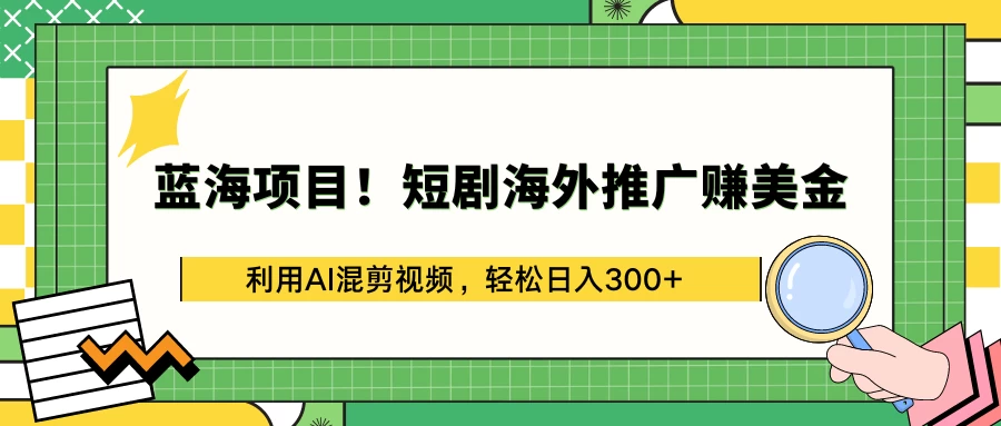 蓝海项目！短剧海外推广赚美金，利用AI混剪视频，轻松日入300+ - 淘金派资源网