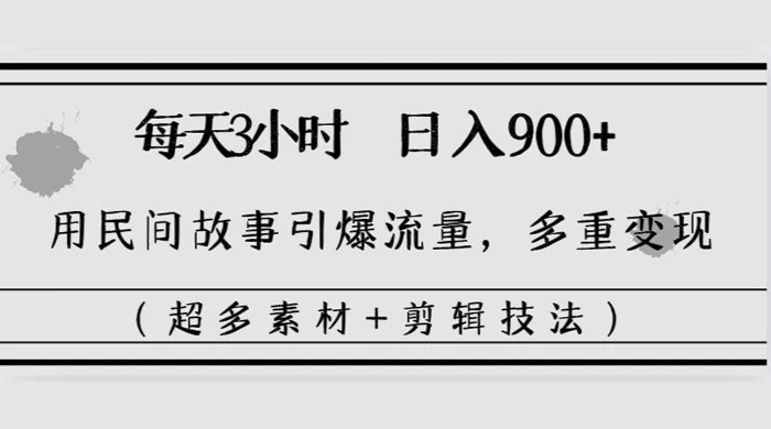 每天三小时日入 900+，用民间故事引爆流量，多重变现（超多素材+剪辑技法） - 淘金派资源网