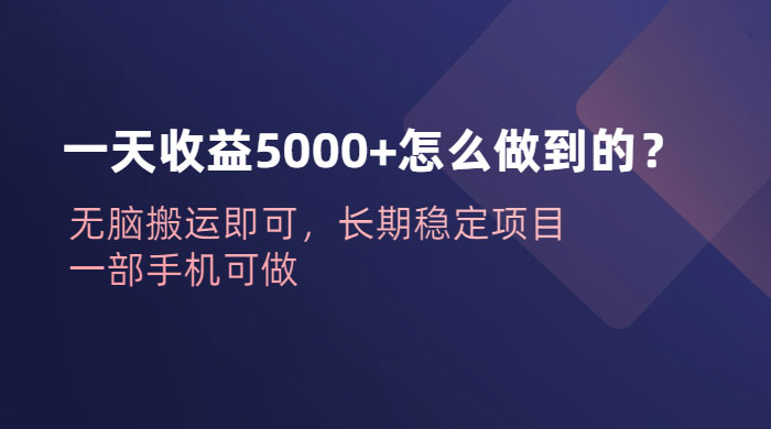一天收益 5000+ 怎么做到的?无脑搬运即可,长期稳定项目,一部手机可做 一天收益 5000+ 怎么做到的?无脑搬运即可,长期稳定项目,一部手机可做