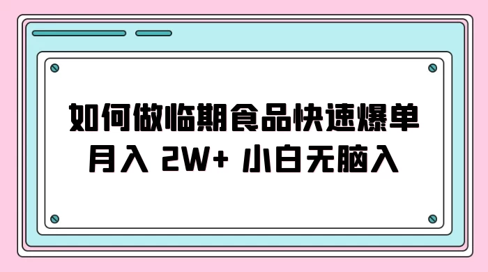如何做临期食品快速爆单月入 2W+ 小白无脑入 - 淘金派资源网