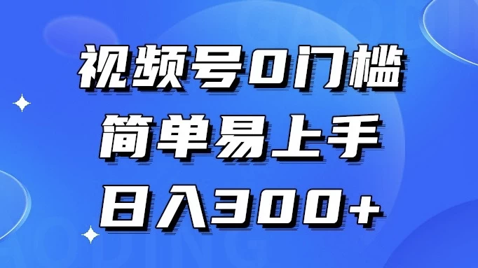 视频号 0 门槛，简单易上手，喂饭级教程，日入 300+ - 淘金派资源网
