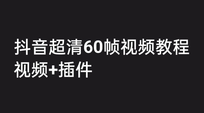 外面收费 2300 的抖音高清 60 帧视频教程，学会如何制作视频（教程+插件） - 淘金派资源网