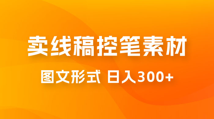 卖线稿控笔素材：一部手机傻瓜式图文形式实现日入300+ - 淘金派资源网