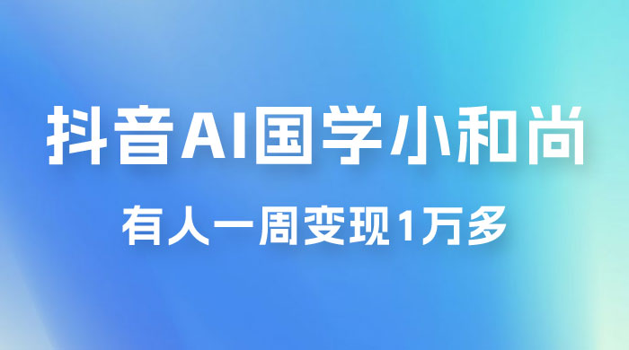 抖音 AI 国学小和尚，最新蓝海项目，有人靠这个一周变现 1 万多 - 淘金派资源网