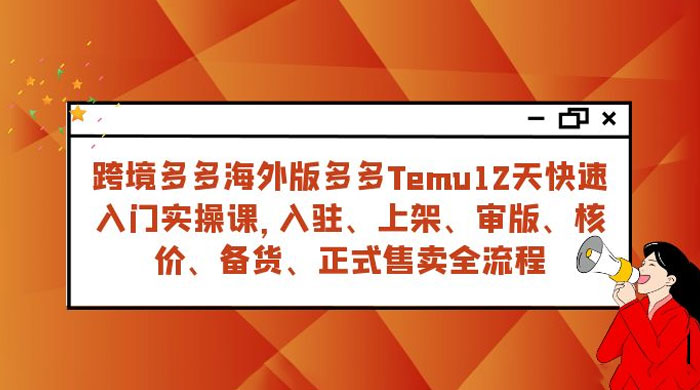 拼多多海外版 Temu 跨境电商 12 天快速入门实战课，从入驻上架到正式售卖全流程 - 淘金派资源网