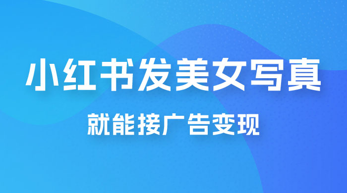 每天 1 小时发发美女写真图片，就能接广告变现，正规阳光，一月 2 万+ - 淘金派资源网