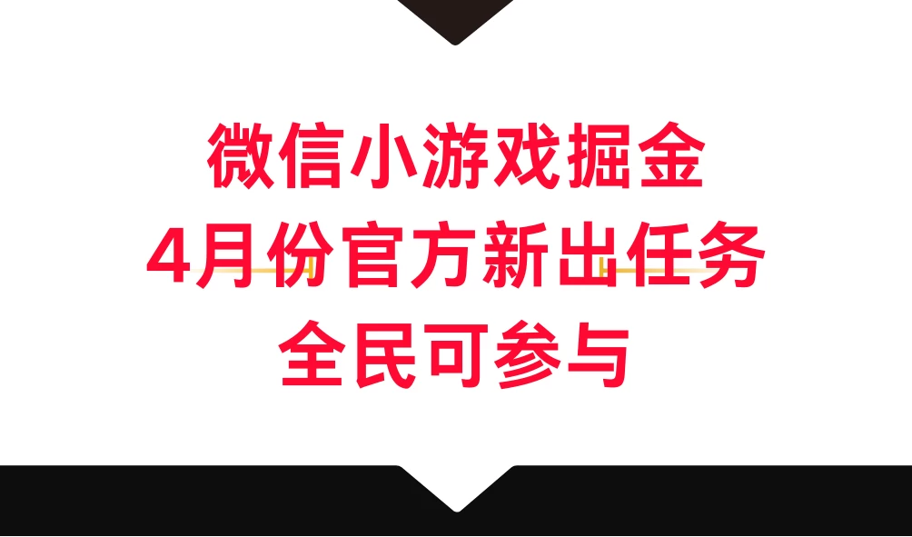 微信小游戏掘金，4月份官方新出任务，全民可参与 - 淘金派资源网