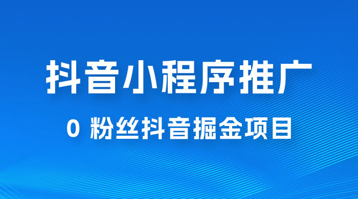 抖音小程序推广：0 粉丝抖音掘金项目，操作方便没有门槛 - 淘金派资源网