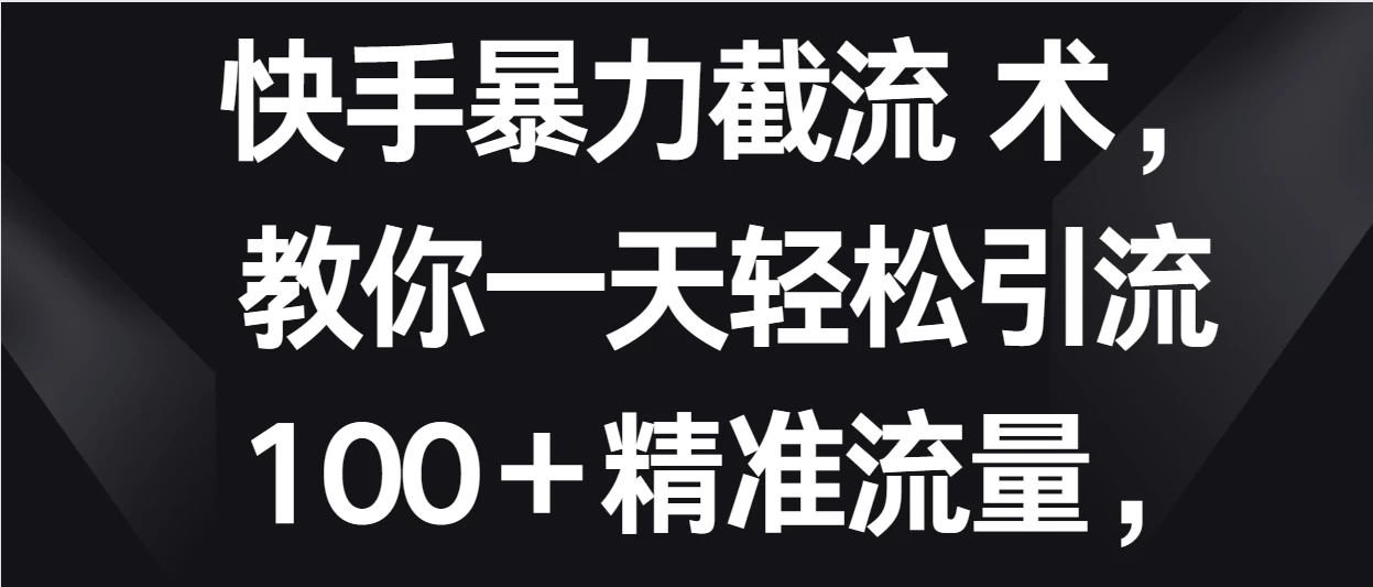 快手暴力截流术，教你一天轻松引流100＋精准流量，当天做当天见效果 - 淘金派资源网