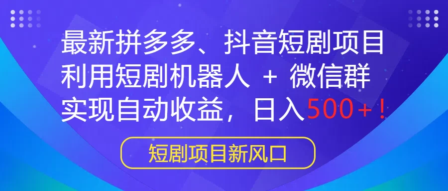 最新拼多多、抖音短剧项目，利用短剧机器人 + 微信群，实现自动收益，日入500+！ - 淘金派资源网