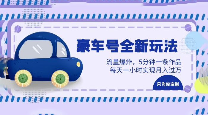 豪车号全新玩法：流量爆炸，5 分钟一条作品，每天一小时实现月入过万 - 淘金派资源网
