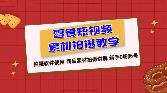 零食短视频素材拍摄教学:拍摄软件使用,商品素材拍摄讲解,新手 0 粉起号教程 零食短视频素材拍摄教学:拍摄软件使用,商品素材拍摄讲解,新手 0 粉起号教程