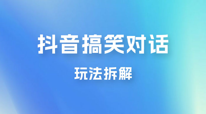 抖音搞笑对话变现项目玩法拆解：视频版一条龙实操玩法分享给你 - 淘金派资源网