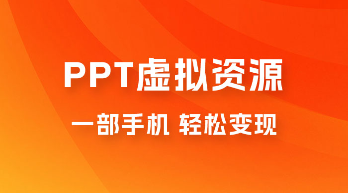 PPT 虚拟资源变现：一部手机，小白轻松上手，一天最高 1000+ - 淘金派资源网